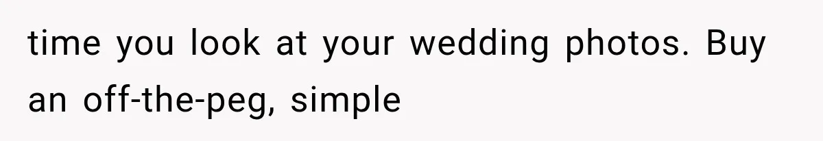 Woman Falls in Love With Gifted Wedding Dress, Until Aunt Reveals Her Hidden Plan time you look at your wedding photos. Buy an off-the-peg, simple