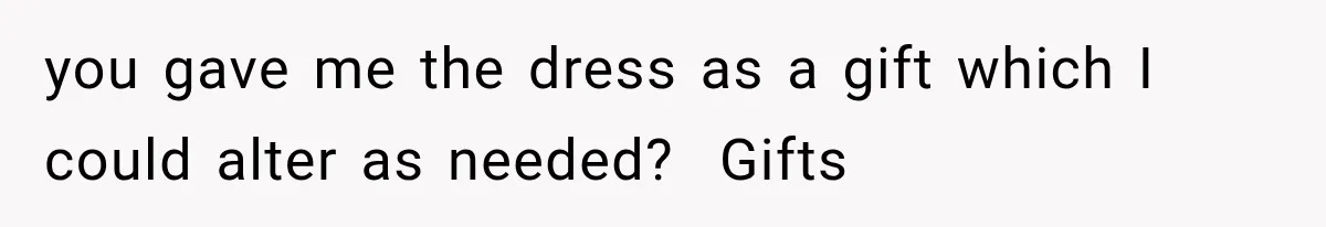 Woman Falls in Love With Gifted Wedding Dress, Until Aunt Reveals Her Hidden Plan you gave me the dress as a gift which I could alter as needed? Gifts