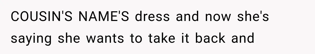 Woman Falls in Love With Gifted Wedding Dress, Until Aunt Reveals Her Hidden Plan COUSIN'S NAME'S dress and now she's saying she wants to take it back and