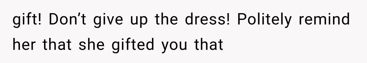 Woman Falls in Love With Gifted Wedding Dress, Until Aunt Reveals Her Hidden Plan gift! Don’t give up the dress! Politely remind her that she gifted you that