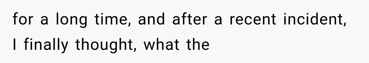 for a long time, and after a recent incident, I finally thought, what the