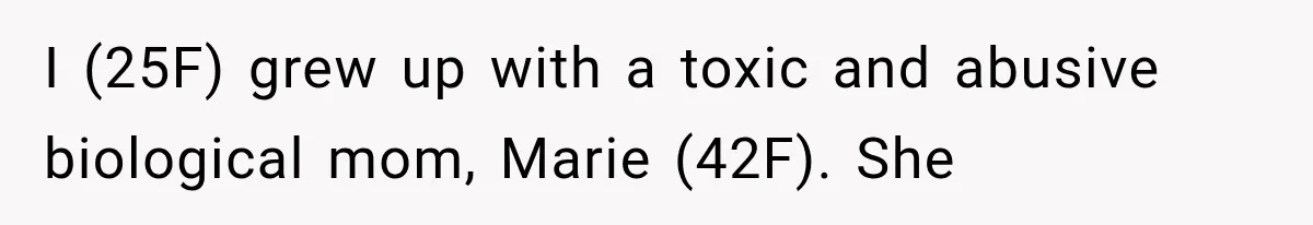 I (25F) grew up with a toxic and abusive biological mom, Marie (42F). She