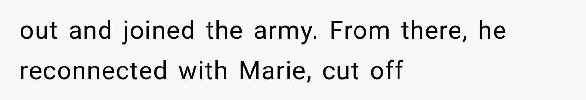 out and joined the army. From there, he reconnected with Marie, cut off