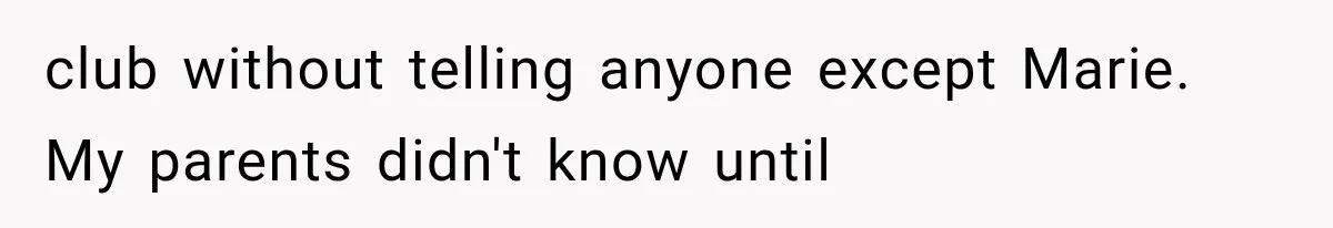 club without telling anyone except Marie. My parents didn't know until