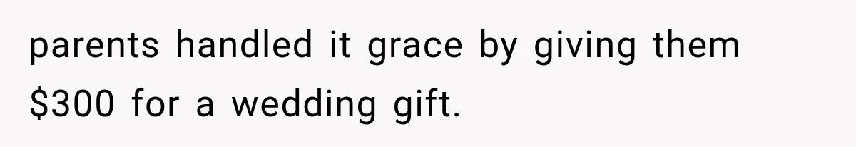 parents handled it grace by giving them $300 for a wedding gift.