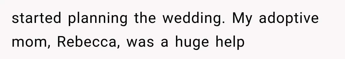 started planning the wedding. My adoptive mom, Rebecca, was a huge help