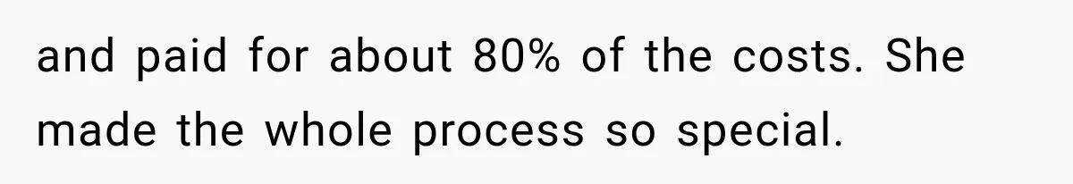 and paid for about 80% of the costs. She made the whole process so special.