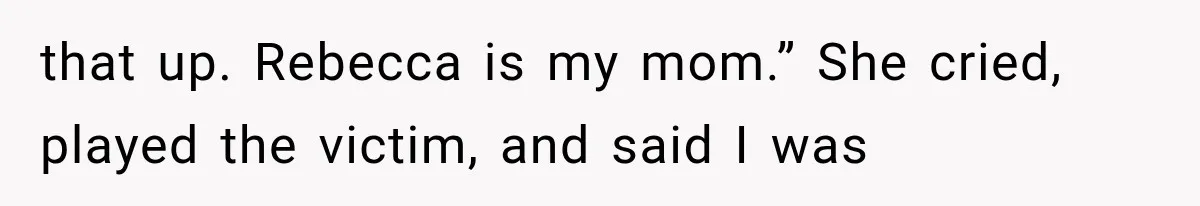 that up. Rebecca is my mom.” She cried, played the victim, and said I was