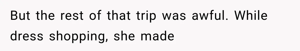 But the rest of that trip was awful. While dress shopping, she made