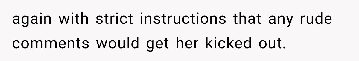 again with strict instructions that any rude comments would get her kicked out.
