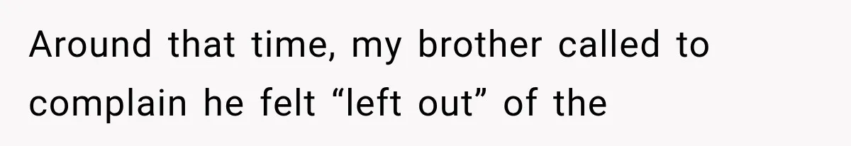 Around that time, my brother called to complain he felt “left out” of the