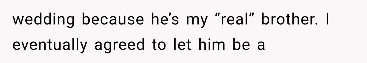 wedding because he’s my “real” brother. I eventually agreed to let him be a