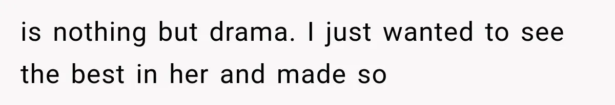 is nothing but drama. I just wanted to see the best in her and made so