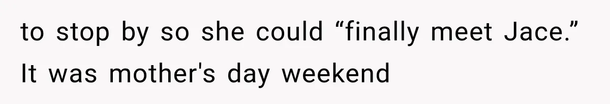 to stop by so she could “finally meet Jace.” It was mother's day weekend
