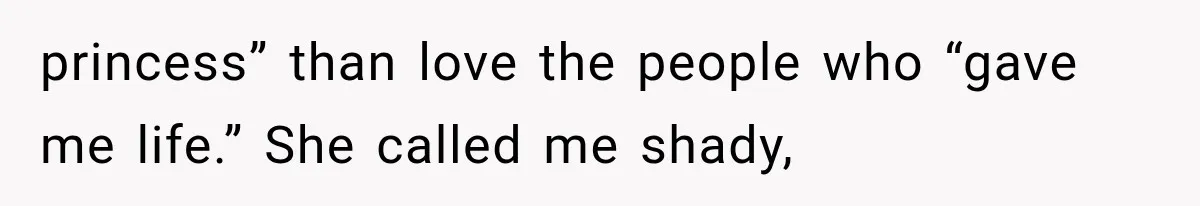 princess” than love the people who “gave me life.” She called me shady,