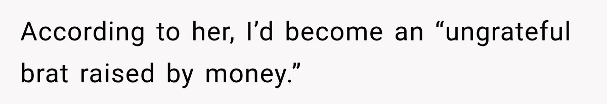 According to her, I’d become an “ungrateful brat raised by money.”
