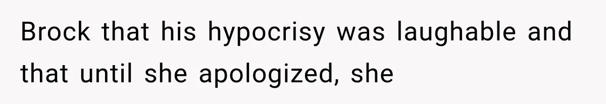 Brock that his hypocrisy was laughable and that until she apologized, she