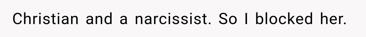 Christian and a narcissist. So I blocked her.