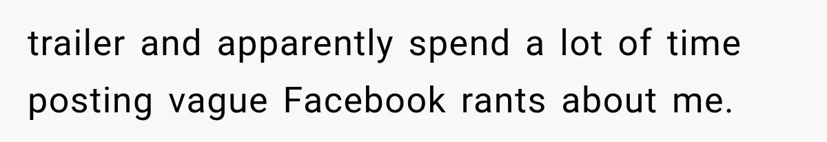 trailer and apparently spend a lot of time posting vague Facebook rants about me.
