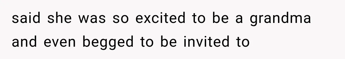 said she was so excited to be a grandma and even begged to be invited to