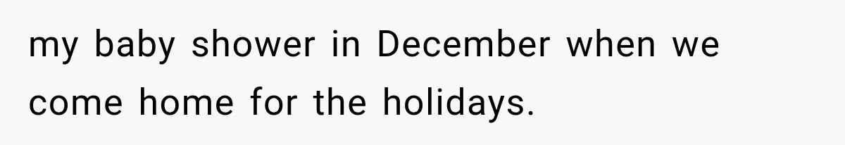 my baby shower in December when we come home for the holidays.