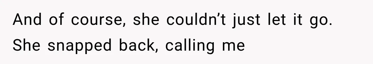 And of course, she couldn’t just let it go. She snapped back, calling me