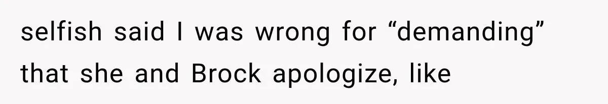 selfish said I was wrong for “demanding” that she and Brock apologize, like
