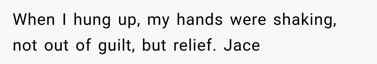When I hung up, my hands were shaking, not out of guilt, but relief. Jace