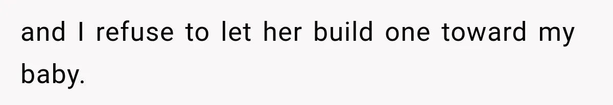 and I refuse to let her build one toward my baby.