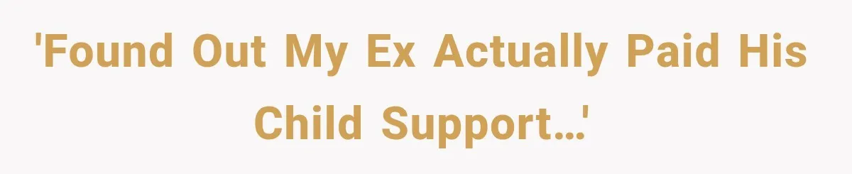 'Found out my ex actually paid his child support…'