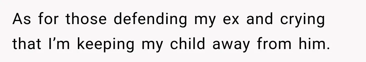 As for those defending my ex and crying that I’m keeping my child away from him.