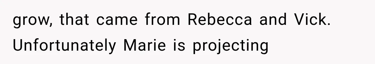 grow, that came from Rebecca and Vick. Unfortunately Marie is projecting