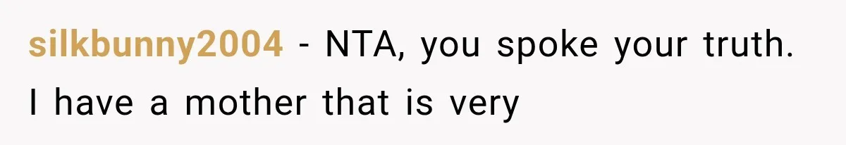 silkbunny2004 − NTA, you spoke your truth. I have a mother that is very