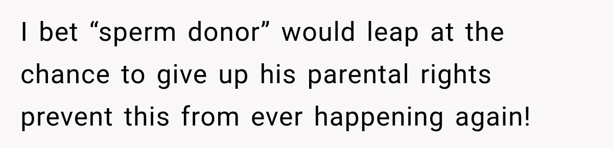 I bet “sperm donor” would leap at the chance to give up his parental rights prevent this from ever happening again!