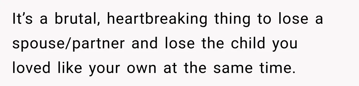 It’s a brutal, heartbreaking thing to lose a spouse/partner and lose the child you loved like your own at the same time.