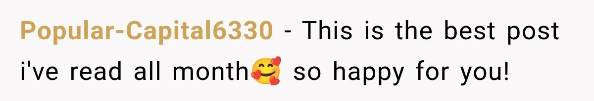 Popular-Capital6330 − This is the best post i've read all month🥰 so happy for you!
