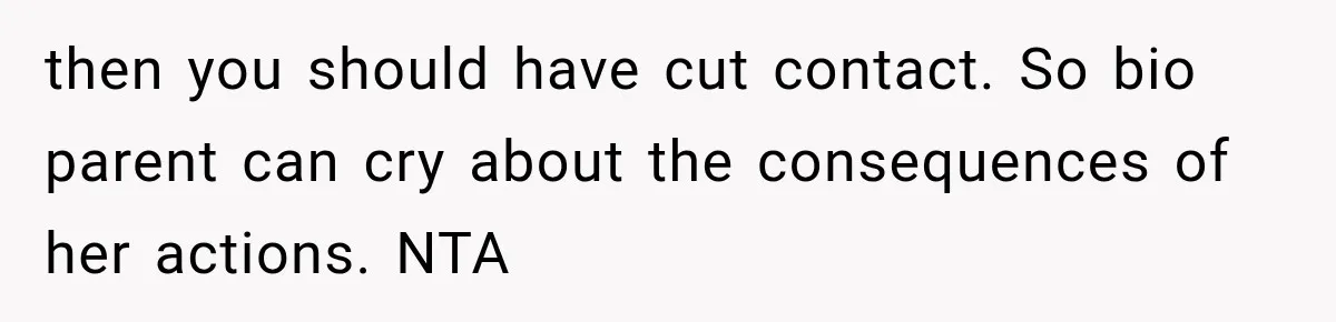then you should have cut contact. So bio parent can cry about the consequences of her actions. NTA