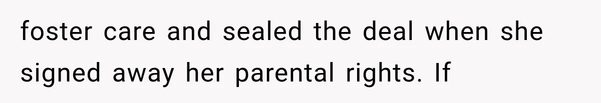 foster care and sealed the deal when she signed away her parental rights. If