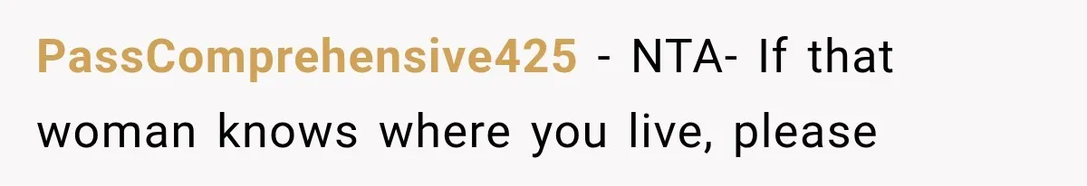 PassComprehensive425 − NTA- If that woman knows where you live, please