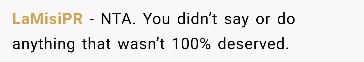 LaMisiPR − NTA. You didn’t say or do anything that wasn’t 100% deserved.
