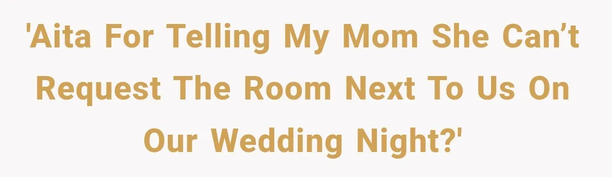 'AITA for telling my mom she can’t request the room next to us on our wedding night?'