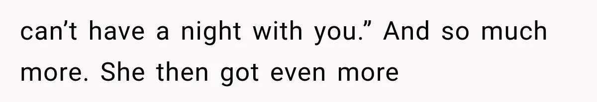 can’t have a night with you.” And so much more. She then got even more