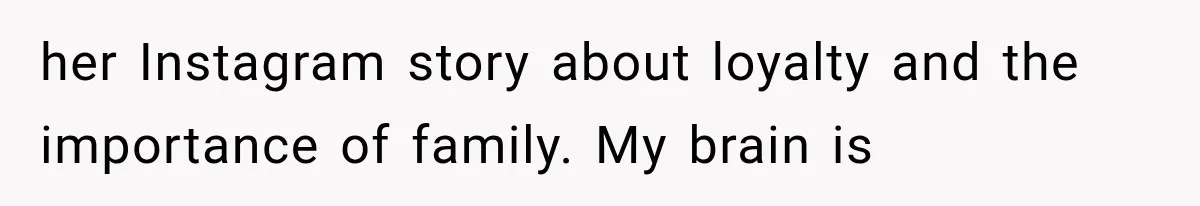her Instagram story about loyalty and the importance of family. My brain is