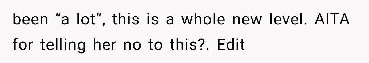 been “a lot”, this is a whole new level. AITA for telling her no to this?. Edit