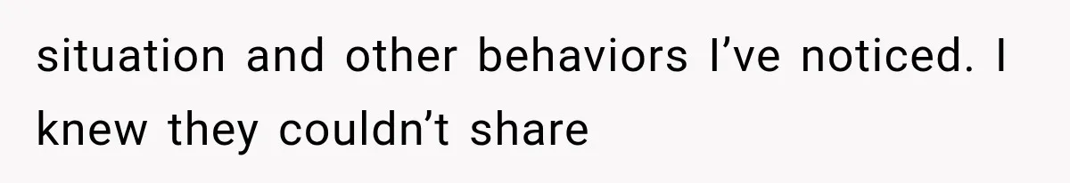 situation and other behaviors I’ve noticed. I knew they couldn’t share