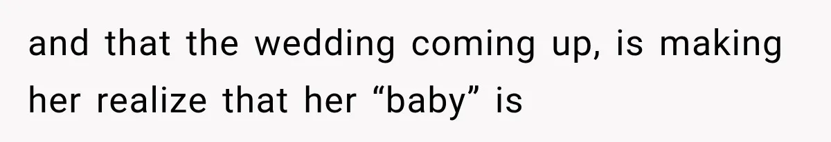 and that the wedding coming up, is making her realize that her “baby” is