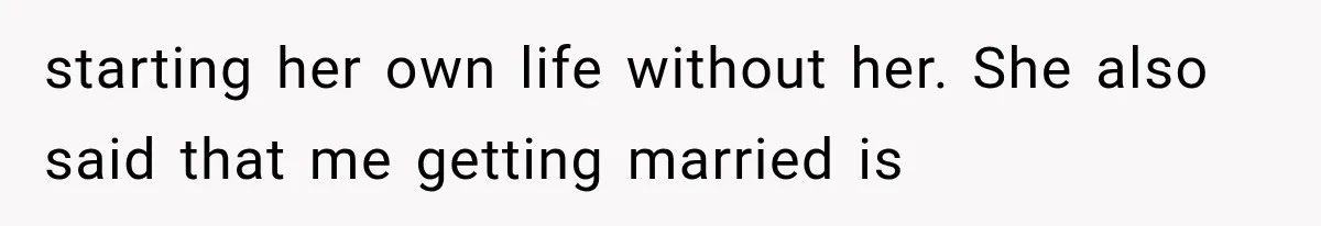 starting her own life without her. She also said that me getting married is
