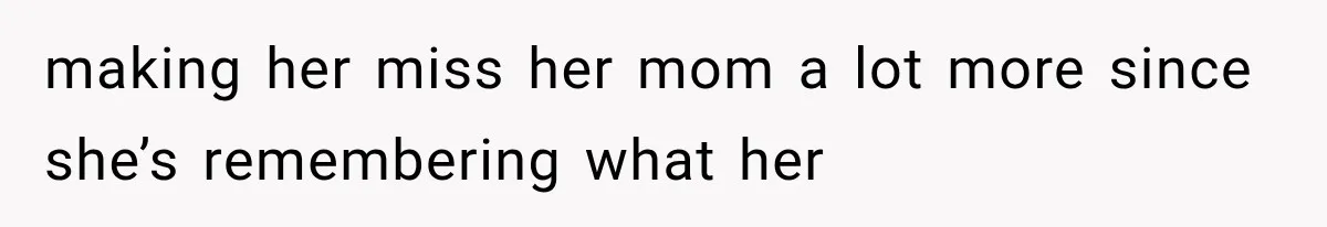 making her miss her mom a lot more since she’s remembering what her