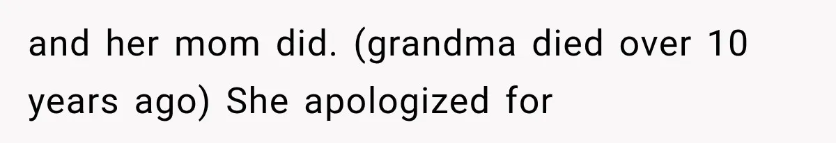 and her mom did. (grandma died over 10 years ago) She apologized for