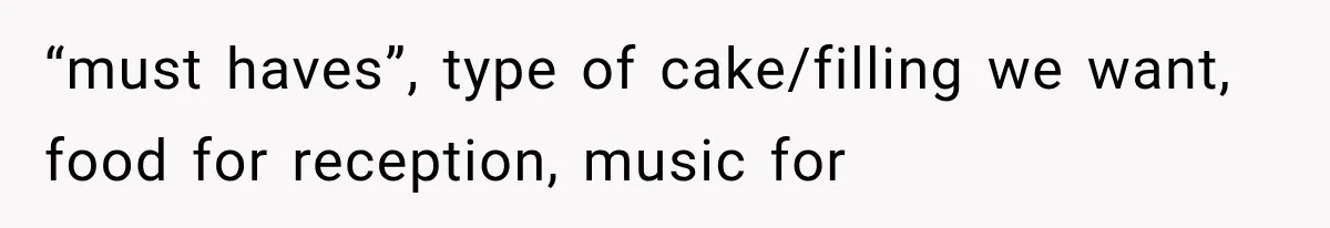 “must haves”, type of cake/filling we want, food for reception, music for